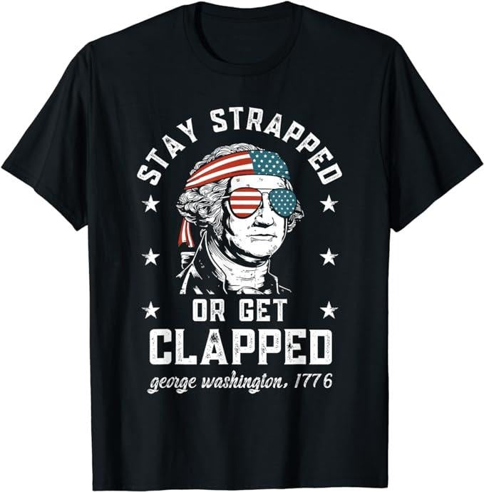 Funny 4th of July Shirts For Men, Stay Strapped or Get Clapped, George Washington, 4th of July T-Shirt Menswear Top...