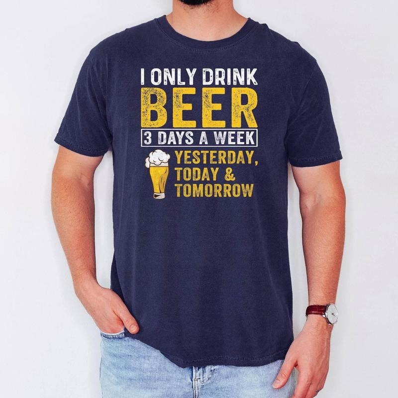 Funny Beer Shirt I Only Drink Beer 3 Days A Week Shirt Yesterday Today Tomorrow T-Shirt I Only Drink Beer Drinking Tee...
