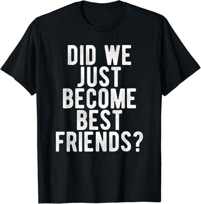 Funny Best Friend Shirts, Gift For Best Friend, Did We Just Become Best Friends T Shirt Funny Novelty Meme Menswear Top...