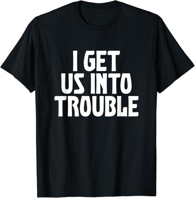 Funny Best Friend Shirts, Gift For Best Friend, I Get Us Into Trouble Funny Sarcastic Best Friend Meme Quote T-Shirt...