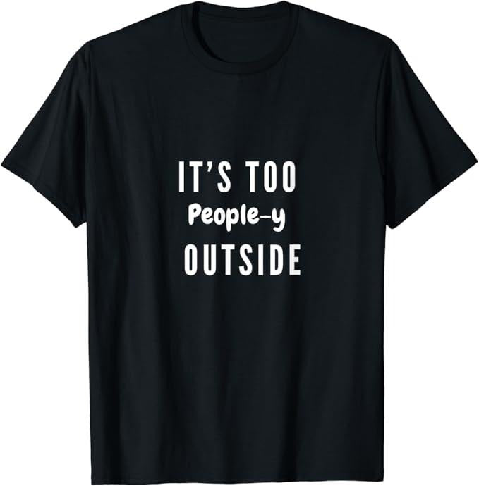 Funny Best Friend Shirts, Gift For Best Friend, It's Too People-y Outside Funny Adult Humor Friend Meme Gift T-Shirt...