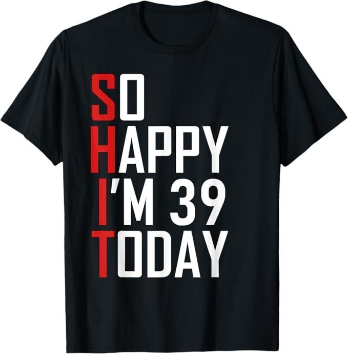 Funny Birthday Shirts, 39 Years Old So Happy I'm 39 T-Shirt - Menswear Top Hoodie, Sweatshirt | HypeCrazeTee.com