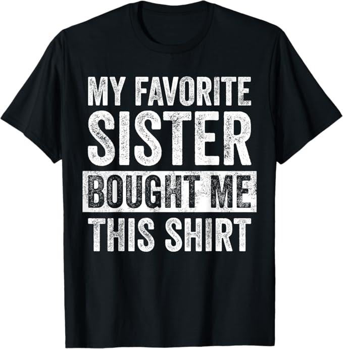 Funny Brother Shirt, Gift for Brother, My Favorite Sister Bought Me This Shirt, Funny Brother Joke T-Shirt