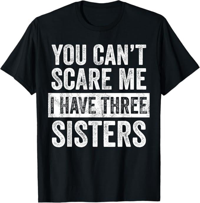 Funny Brother Shirt Brother You Can'T Scare Me I Have Three Sisters Funny Brother Menswear Casual Cotton T-Shirts, Hoodie, Sweatshirt