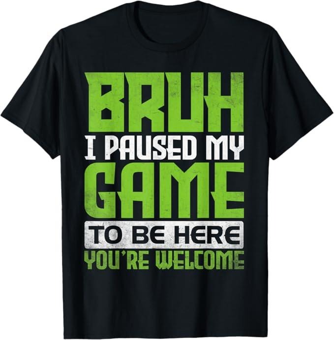 Funny Bruh Shirt, Bruh I Paused My Game To Be Here You're Welcome Funny Gamer T-Shirt