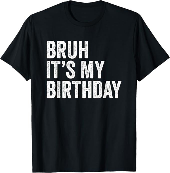 Funny Bruh Shirt, Bruh It's My Birthday Funny Sarcastic T-Shirt - Menswear Top Hoodie, Sweatshirt | HypeCrazeTee.com