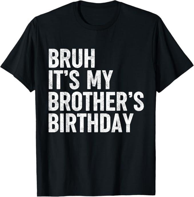 Funny Bruh Shirt, Bruh It's My Brother's Birthday Funny Bday Sarcastic Sister T-Shirt