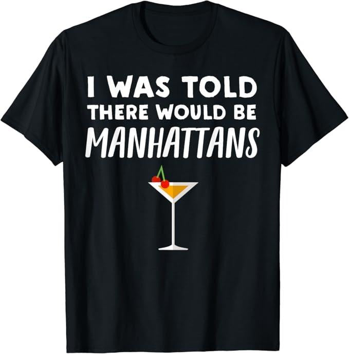 Funny Cocktail Shirts, Told There would be Manhattans - Funny Manhattan Cocktail T-Shirt | Funny Shirts For Night Out...