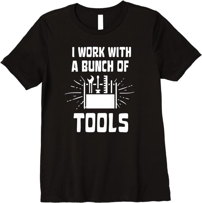 Funny Construction Work Shirts, I Work With A Bunch Of Tools - Funny Construction Premium T-Shirt Menswear Casual Cotton...