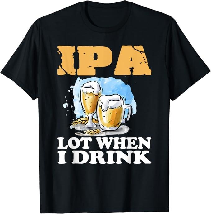 Funny Drinking Shirts, IPA Lot When I Drink T-Shirt Menswear Top | Funny Shirts For Night Out Casual Classic Hoodie,...
