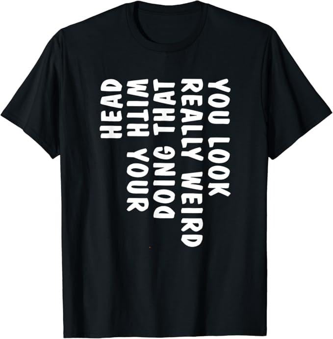 Funny Drinking Shirts, You Look Really Weird Doing That with Your Head Funny T-Shirt | Funny Shirts For Night Out Casual...