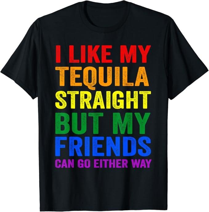 Funny Friend Shirts, Gift For Gay Best Friend, I Like My Tequila Straight But My Friends Can Go Either Way T-Shirt...