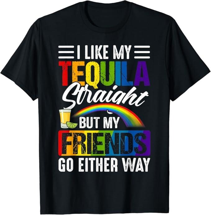 Funny Friend Shirts, Gift For Gay Best Friend, I Like My Tequila Straight But My Friends Can Go Either Way T-Shirt Top...