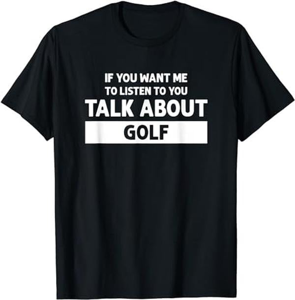 Funny Golf T-Shirt, Gift For Golfer ,You Want Me to Listen Talk About Golf T-Shirt Menswear Top Underwear Hoodie, Sweatshirt