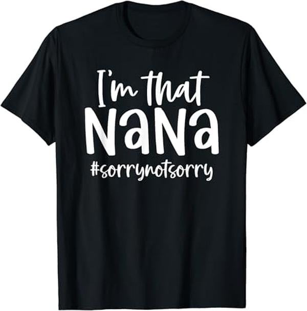 Funny Grandma Shirt Grandmother I'M That Nana Sorry Not Sorry Grandma Nana Saying Funny Casual Cotton Top T-Shirts, Hoodie, Sweatshirt