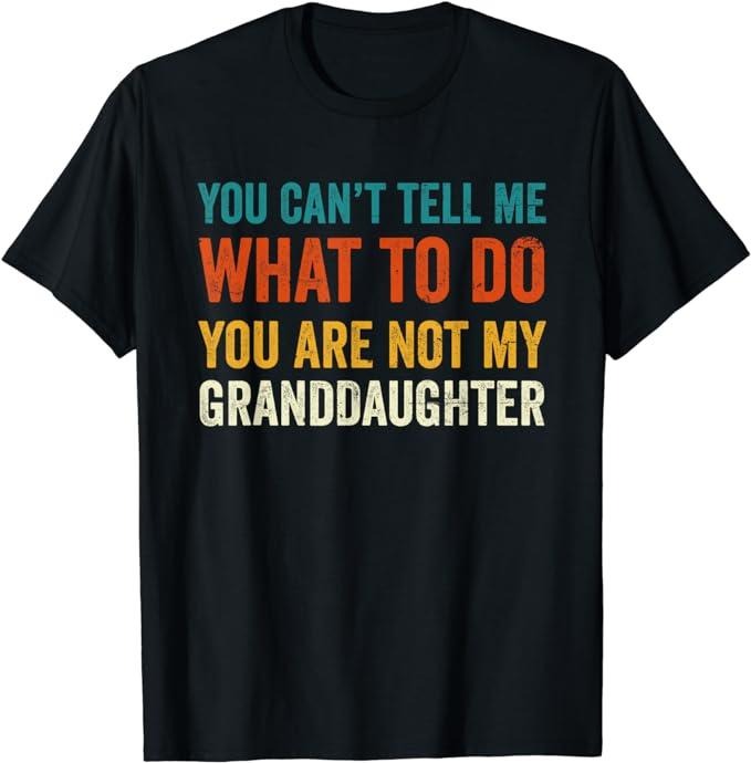 Funny Grandpa Shirt, Gift For Grandfather, You Can't Tell Me What To Do You Are Not My Granddaughter T-Shirt Menswear...