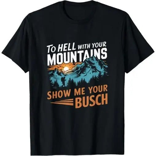 Funny Hiking Hell Your Mountains Show Me Your Busch Made USA T-Shirts, Hoodie, Sweatshirt