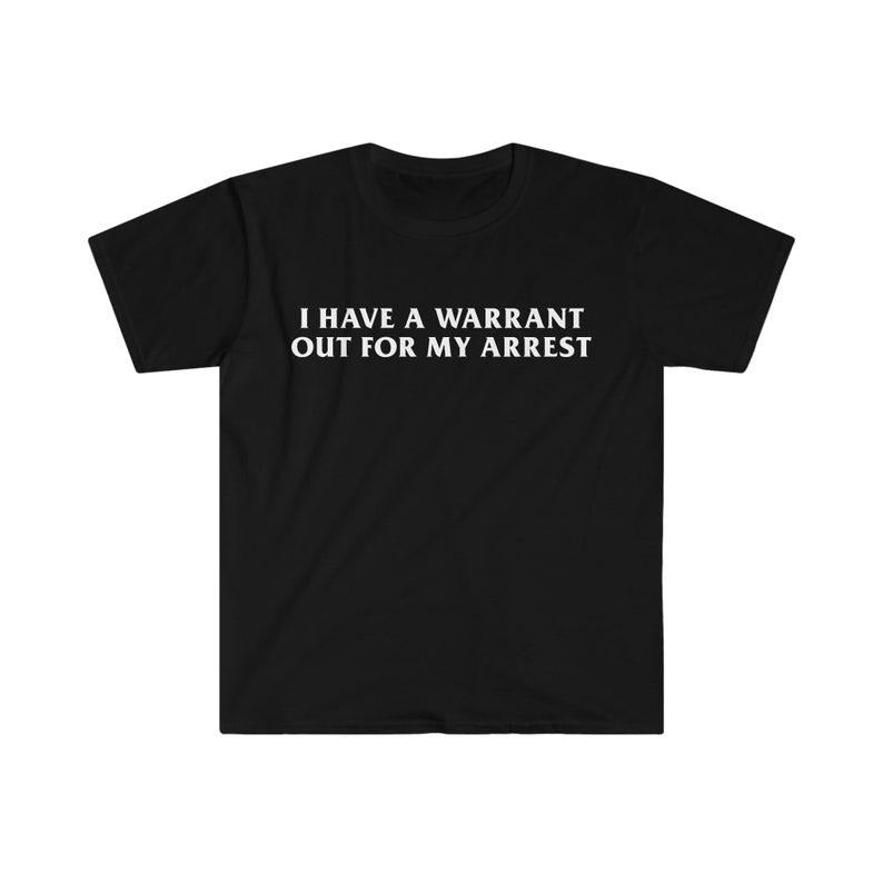 Funny Meme Shirt,  I Have a Warrant Out for My Arres Tee, Funny Y2K Gift Unisex T-Shirt Hoodie, Sweatshirt | HypeCrazeTee.com