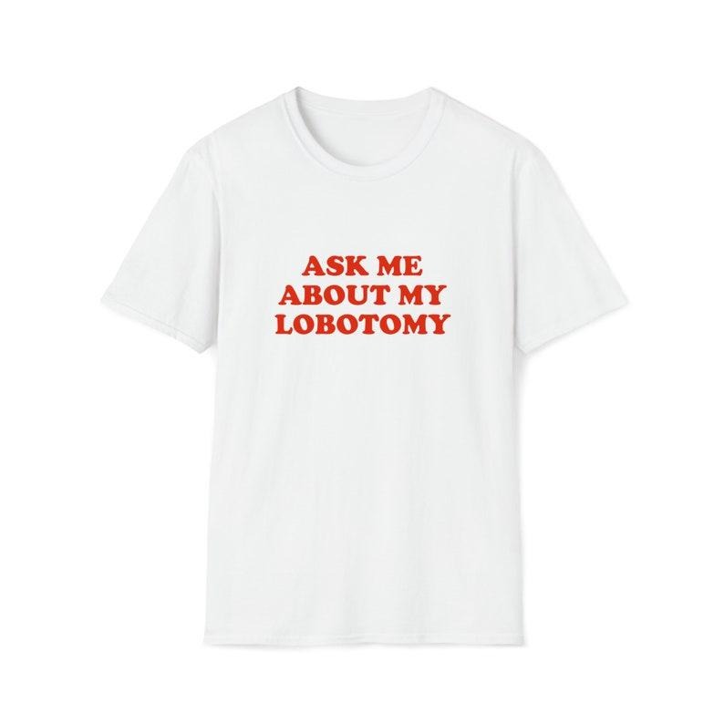 Funny Meme Shirt, Ask Me About My Lobotomy Tee, Joke Gift Unisex T-Shirt Hoodie, Sweatshirt | HypeCrazeTee.com