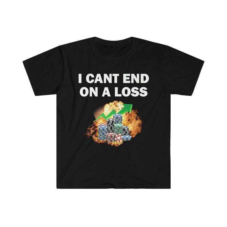 Funny Meme Shirt, I Can End On A Loss Tee, Gambling Addict Gift Unisex T-Shirt Hoodie, Sweatshirt | HypeCrazeTee.com