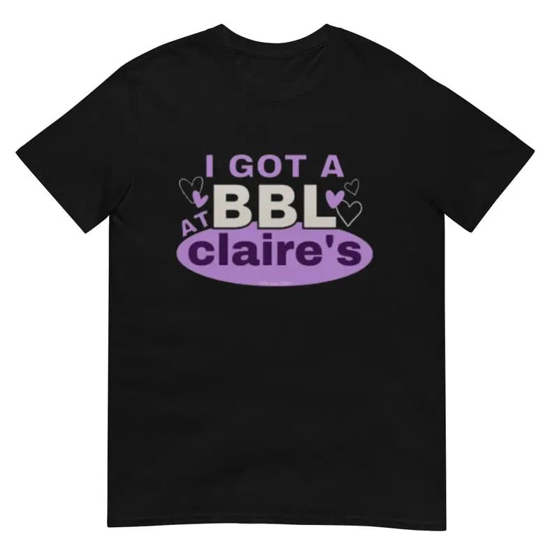 Funny Meme Shirt, I Got A BBL At Claire's Tee, Gift Unisex T-Shirt Hoodie, Sweatshirt | HypeCrazeTee.com
