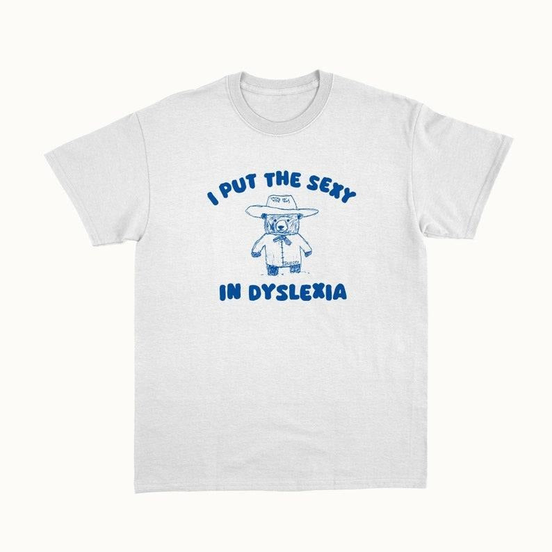 Funny Meme Shirt, I Put The Sexy In Dyslexia Tee, Gift Unisex T-Shirt Hoodie, Sweatshirt | HypeCrazeTee.com
