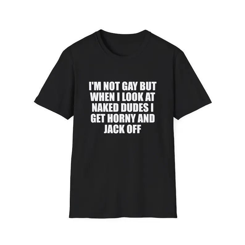 Funny Meme Shirt, I'm Not Gay but When I See Naked Men I Get Horny and Jack Off Tee, Gift Unisex T-Shirt Hoodie, Sweatshirt