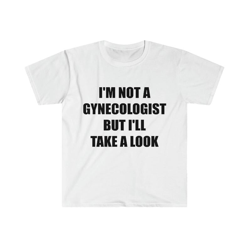 Funny Meme Shirt, I'm Not a Gynecologist But I'll Take a Look Joke Tee, Gift Unisex T-Shirt Hoodie, Sweatshirt