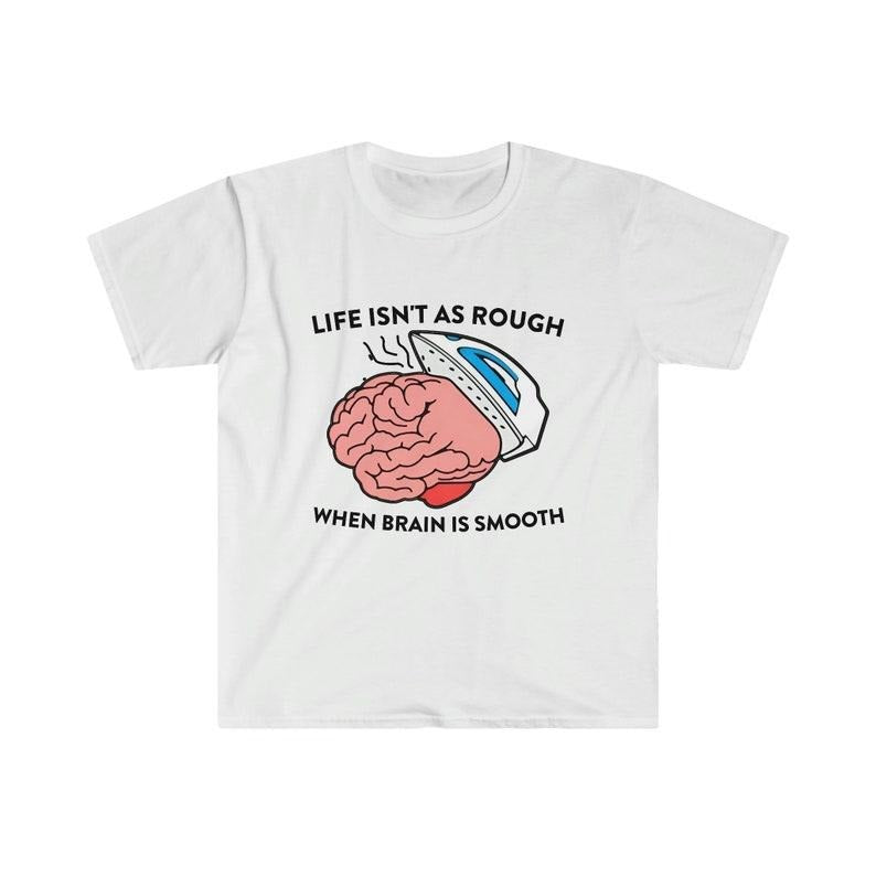 Funny Meme Shirt, Life Isn't as Rough When Brain is Smooth Tee, Gift Unisex T-Shirt Hoodie, Sweatshirt | HypeCrazeTee.com