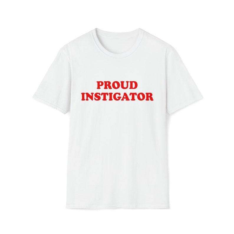 Funny Meme Shirt, PROUD INSTIGATOR 2000's Sassy Tee, Gift Unisex T-Shirt Hoodie, Sweatshirt | HypeCrazeTee.com