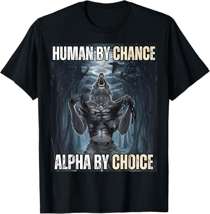 Funny Meme Shirts For Men, Human By Chance Alpha By Choice Cool Funny Alpha Wolf Meme T-Shirt Menswear Top Hoodie, Sweatshirt