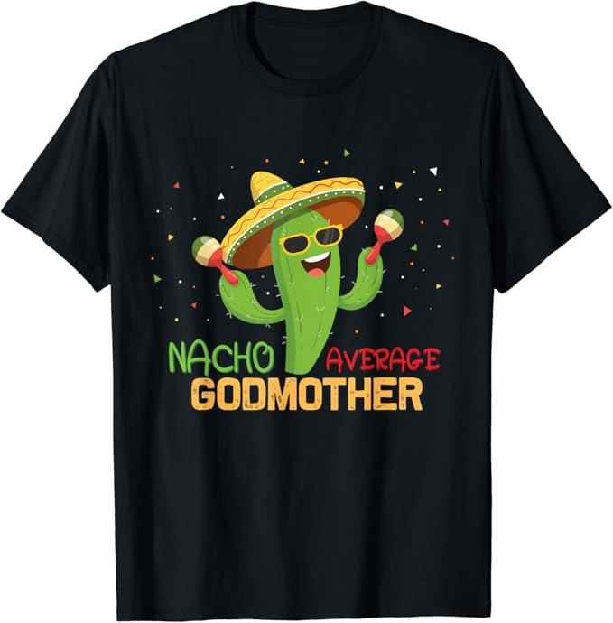 Funny Mexican Shirts Funny Saying Nacho Average Godmother Humor Mexican Menswear Top Casual Classic T-Shirts, Hoodie, Sweatshirt
