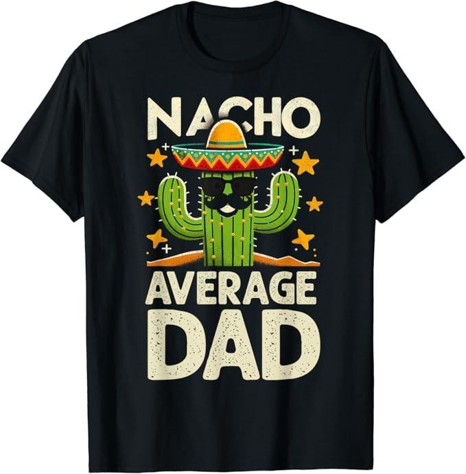 Funny Mexican Shirts, Nacho Average Dad Father's Day Tee Mexican Daddy Funny T-Shirt Menswear Top Casual Classic Hoodie,...