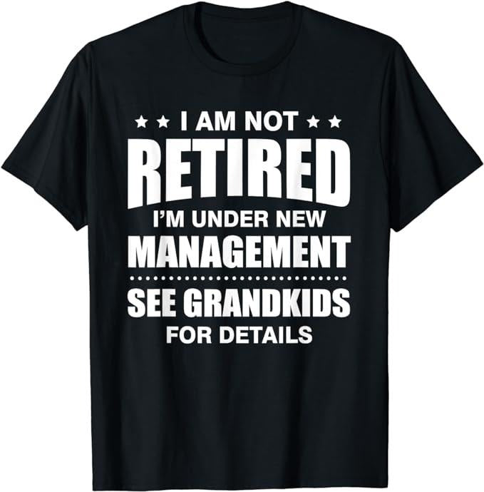 Funny Retirement Shirts, I Am Not Retired I'm Under New Management See Grandkids T-Shirt Menswear Top Hoodie, Sweatshirt