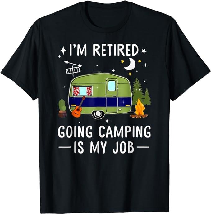 Funny Retirement Shirts, I'm Retired Going Camping Is My Job T-Shirt Menswear Top Hoodie, Sweatshirt | HypeCrazeTee.com