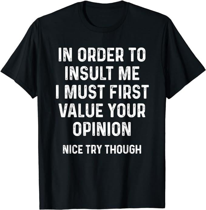 Funny Sarcastic Shirts Order Insult Me I Must First Value Your Opinion Streetwear Casual Cotton T-Shirts, Hoodie, Sweatshirt