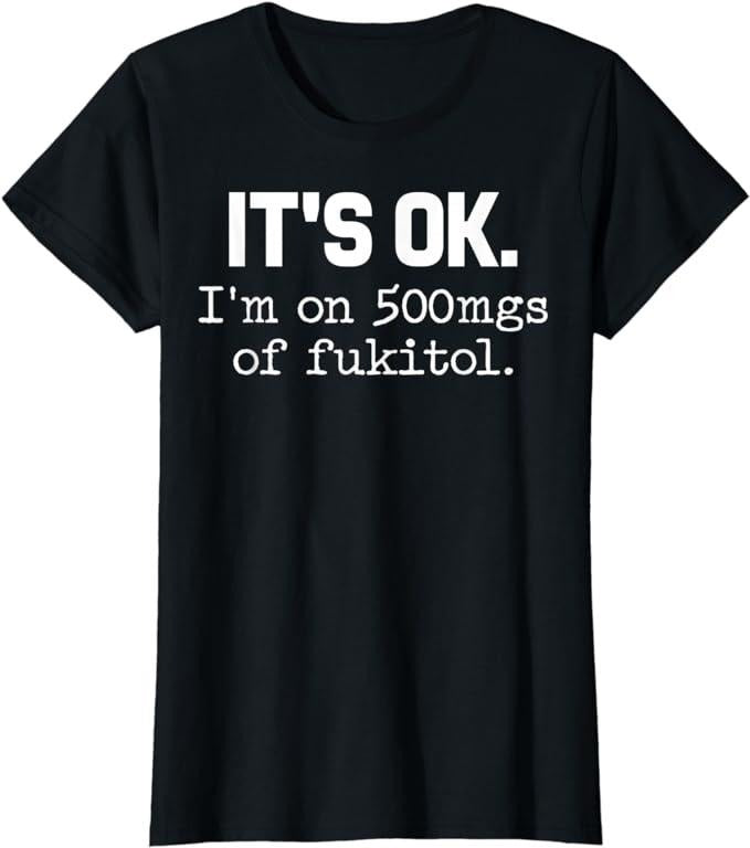 Funny Shirts For Women, It's Ok I'm On 500mg Of Fukitol Funny Sarcasm T-Shirt Womenswear Casual Cotton Hoodie, Sweatshirt