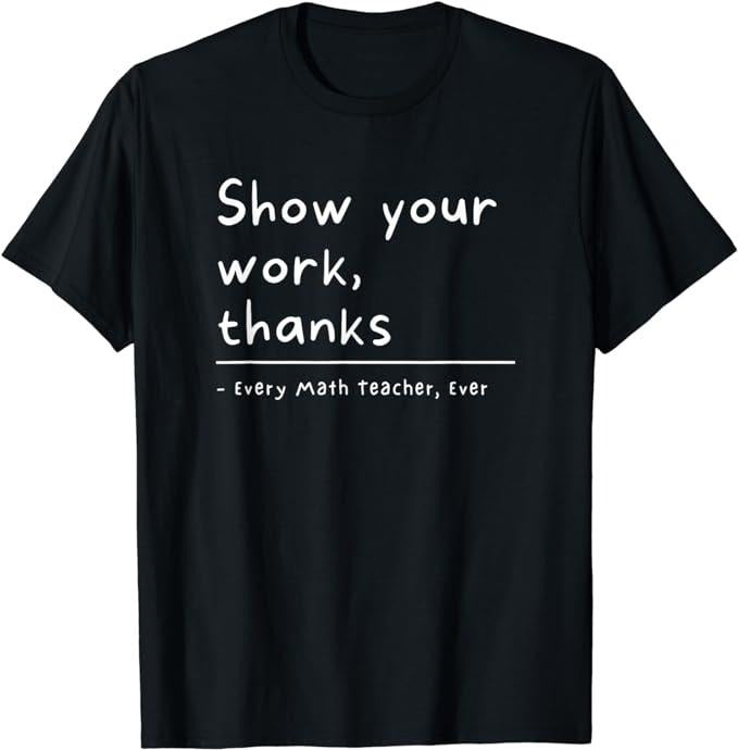 Funny T-Shirt, Show Your Work, Thanks Math Teacher T-Shirt Fashion Casual Cotton Hoodie, Sweatshirt | HypeCrazeTee.com