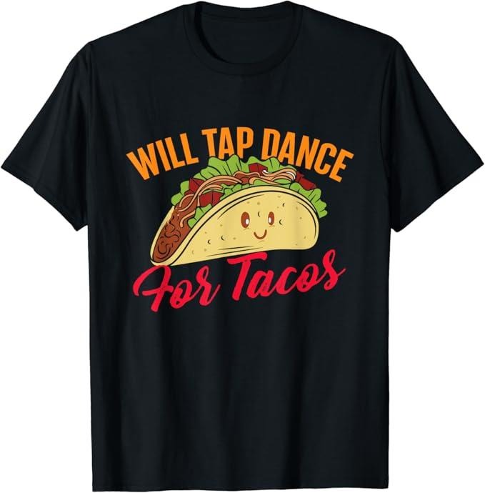 Funny Taco Shirts Mexican Food Lovers Will Tap Dance Tacos Funny Tap Dancing Tap Dancer Menswear Top Casual Classic T-Shirts, Hoodie, Sweatshirt