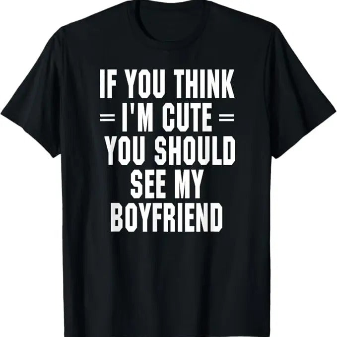 Funny Valentine Shirt, Best Gifts for Girlfriends, If You Think I'm Cute You Should See My Boyfriend T-Shirt