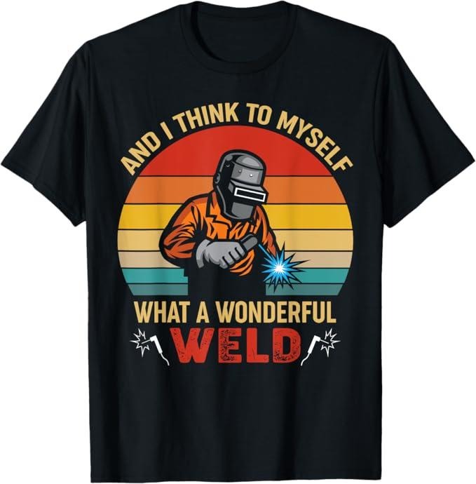Funny Welder Shirt, Welder Gifts, Retro And I Think to Myself What a Wonderful Weld - Welding T-Shirt