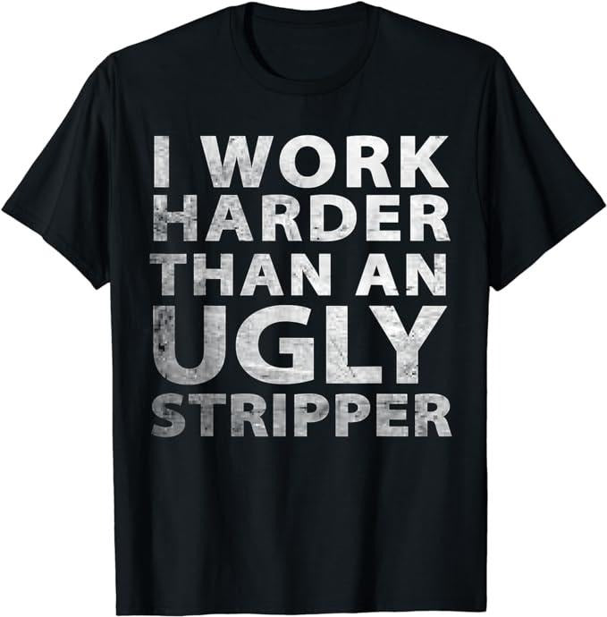 Funny Work Shirts, I Work Harder than an Ugly Stripper Funny Graphic T-Shirt Menswear Casual Cotton Hoodie, Sweatshirt