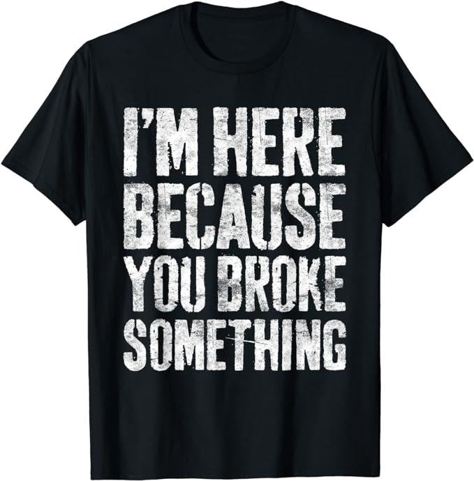 Funny Work Shirts, I'm Here Because You Broke Something T-Shirt Menswear Casual Cotton Hoodie, Sweatshirt | HypeCrazeTee.com