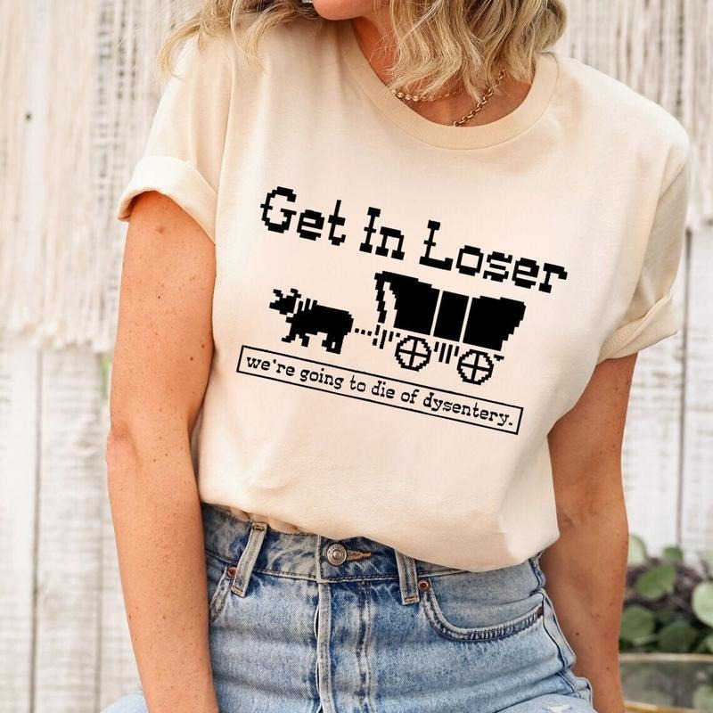 Get In Loser We're Going To Die Of Dysentery Sweatshirts, Oregon Trail Shirts, Video Game Shirts, Retro 80s Game Funny...
