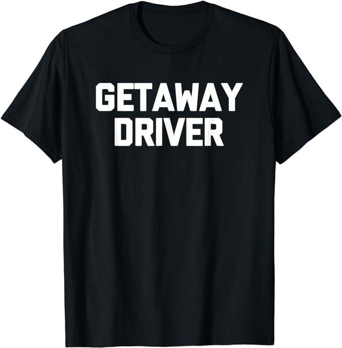 Getaway Driver Novelty Cool T-Shirt, Sarcastic T-Shirt Fabric Menswear Top Underwear Hoodie, Sweatshirt | HypeCrazeTee.com