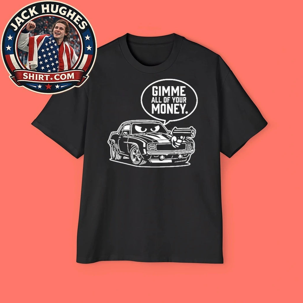 Gimme All Of Your Money Car Humor Shirt
