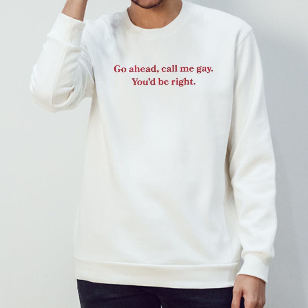 Go Ahead Call Me Gay Youâ€™d Be Right shirt