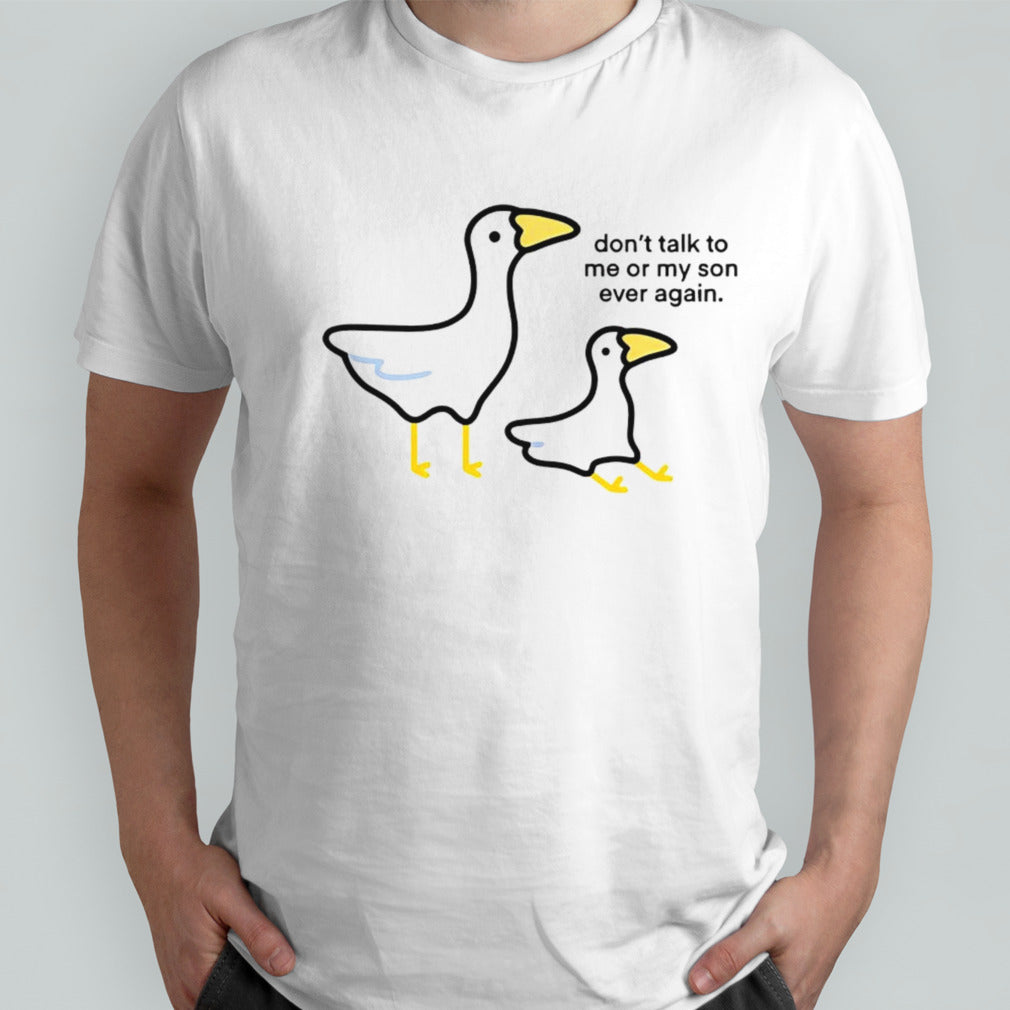 Goose donâ€™t talk to me or my son ever again shirt