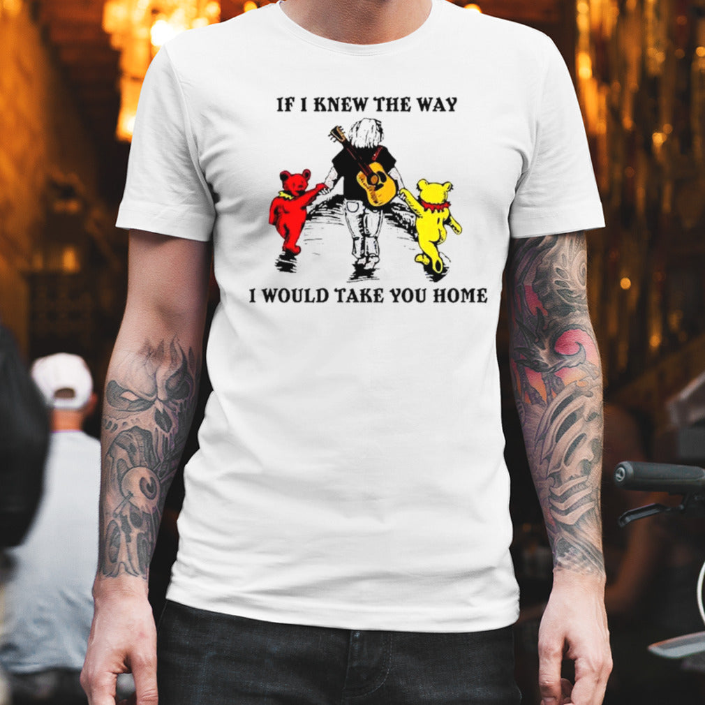 Grateful Dead And Bear If I Knew The Way I Would Take You Home shirt