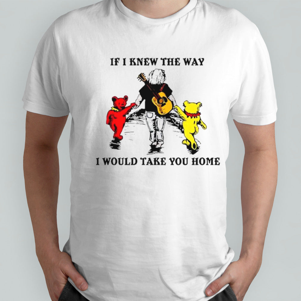 Grateful Dead And Bear If I Knew The Way I Would Take You Home shirt
